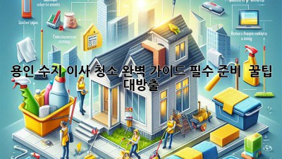 용인 수지 이사 청소 완벽 가이드✨ 필수 준비 & 꿀팁 대방출!